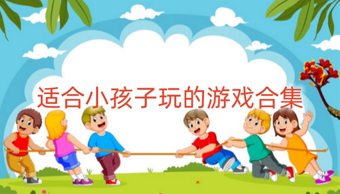 适合小孩子玩的游戏合集